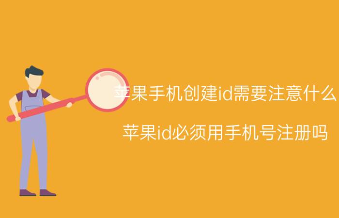 苹果手机创建id需要注意什么 苹果id必须用手机号注册吗？